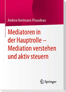 Mediatoren in der Hauptrolle ¿ Mediation verstehen und aktiv steuern
