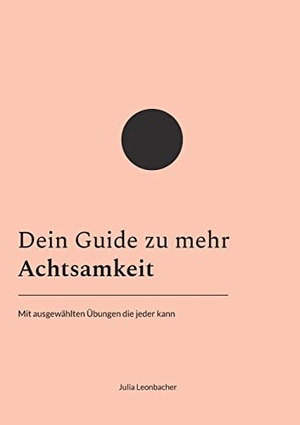 Leonbacher, Julia. Dein Guide zu mehr Achtsamkeit - Mit ausgewählten Übungen die jeder kann. Books on Demand, 2022.