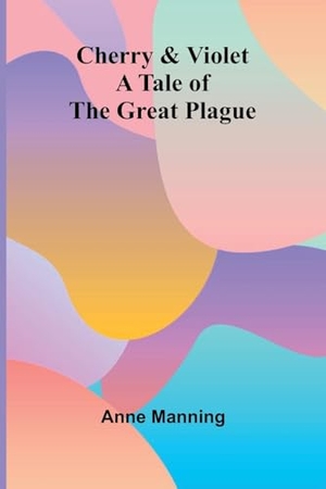 Manning, Anne. Cherry & Violet - A Tale of the Great Plague. Alpha Edition, 2025.