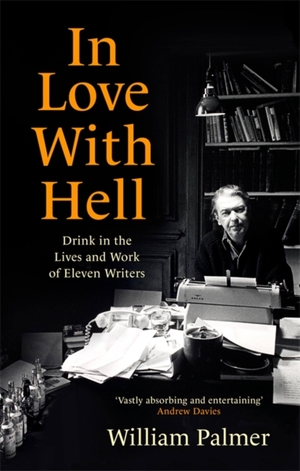 Palmer, William. In Love with Hell - Drink in the Lives and Work of Eleven Writers. Little, Brown Book Group, 2022.