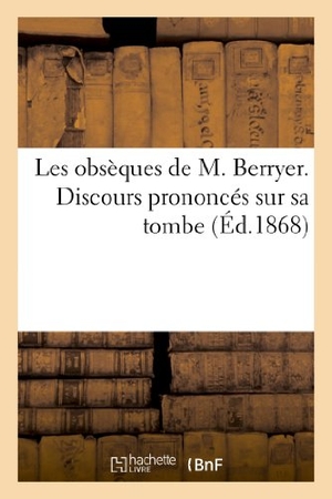 de Sèze, Romain / Baraguet et al. Les Obsèques de M. Berryer. Discours Prononcés Sur Sa Tombe. Hachette Livre - BNF, 2013.