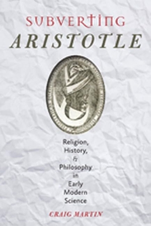 Martin, Craig. Subverting Aristotle - Religion, History, and Philosophy in Early Modern Science. Johns Hopkins University Press, 2014.