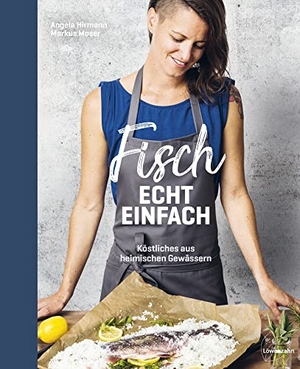 Hirmann, Angela / Markus Moser. Fisch echt einfach - Köstliches aus heimischen Gewässern. Edition Loewenzahn, 2018.