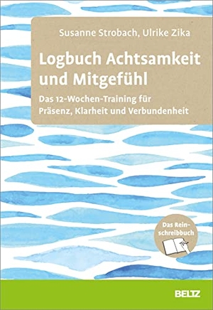 Strobach, Susanne / Ulrike Zika. Logbuch Achtsamkeit und Mitgefühl - Das 12-Wochen-Training für Präsenz, Klarheit und Verbundenheit. Das Reinschreibbuch. Beltz Verlagsgruppe, 2023.