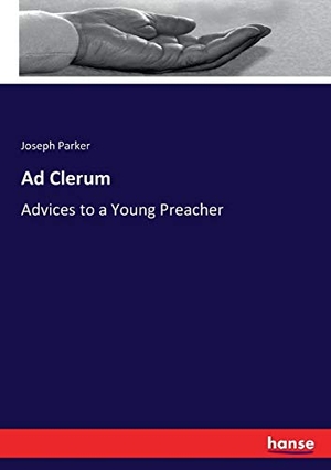 Parker, Joseph. Ad Clerum - Advices to a Young Preacher. hansebooks, 2017.