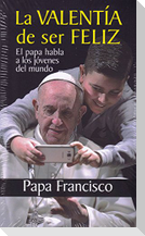 La valentía de ser feliz : el papa habla a los jóvenes del mundo