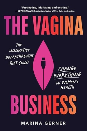 Gerner, Marina. The Vagina Business - The Innovative Breakthroughs That Could Change Everything in Women's Health. Sourcebooks, 2024.