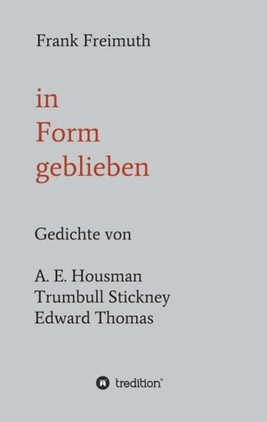 Freimuth, Frank. in Form geblieben - Gedichte von A. E. Housman, Trumbull Stickney, Edward Thomas. tredition, 2019.