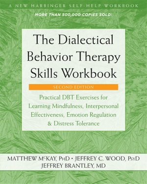 Mckay, Matthew / Wood, Jeffrey C et al. The Dialectical Behavior Therapy Skills Workbook - Practical Dbt Exercises for Learning Mindfulness, Interpersonal Effectiveness, Emotion Regulation, and Distress Tolerance. New Harbinger Publications, 2019.
