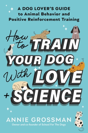 Grossman, Annie. How to Train Your Dog with Love + Science - A Dog Lover's Guide to Animal Behavior and Positive Reinforcement. Sourcebooks, Inc, 2024.