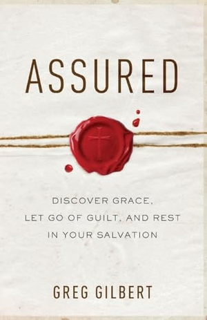 Gilbert, Greg. Assured - Discover Grace, Let Go of Guilt, and Rest in Your Salvation. Baker Publishing Group, 2019.