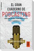 El gran cuaderno de podcasting : cómo crear, difundir y monetizar tu podcast