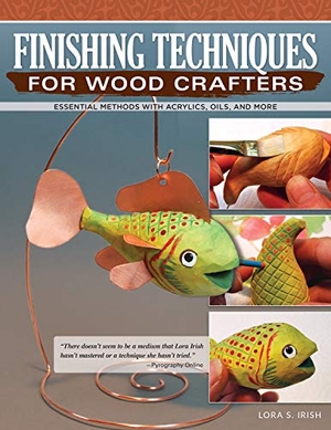Irish, Lora S. Finishing Techniques for Wood Crafters - Essential Methods with Acrylics, Oils, and More. Fox Chapel Publishing, 2018.