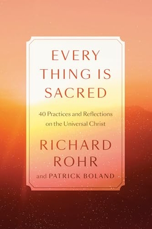Rohr, Richard / Patrick Boland. Every Thing Is Sacred - 40 Practices and Reflections on the Universal Christ. Harmony/Rodale/Convergent, 2021.