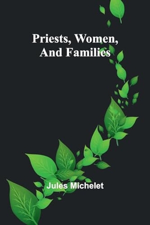 Michelet, Jules. Priests, Women, and Families. Alpha Edition, 2024.