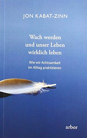 Kabat-Zinn, Jon. Wach werden und unser Leben wirklich leben - Wie wir Achtsamkeit im Alltag praktizieren. Arbor Verlag, 2019.