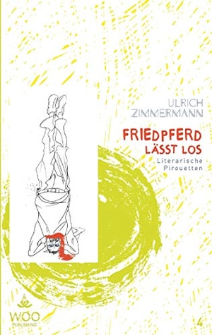 Zimmermann, Ulrich. Friedpferd lässt los - Literarische Pirouetten. Innovationsagentur Woo Development, 2016.