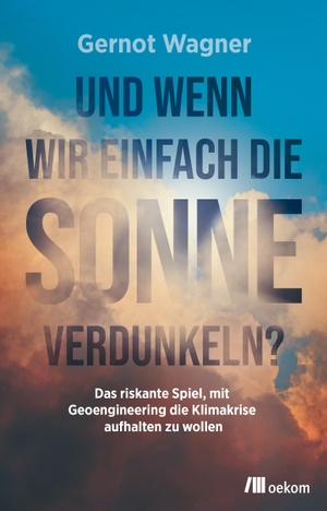Wagner, Gernot. Und wenn wir einfach die Sonne verdunkeln? - Das riskante Spiel, mit Geoengineering die Klimakrise aufhalten zu wollen. Oekom Verlag GmbH, 2023.