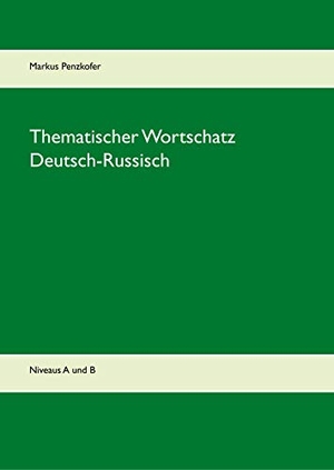 Penzkofer, Markus. Thematischer Wortschatz Deutsch-Russisch - Niveaus A1, A2, B1, B2. Books on Demand, 2020.