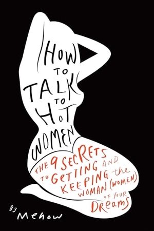 Mehow. How to Talk to Hot Women - The 9 Secrets to Getting and Keeping the Woman (Women) of Your Dreams. Benbella Books, 2013.