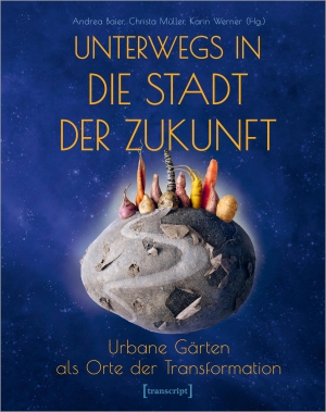 Baier, Andrea / Christa Müller et al (Hrsg.). Unterwegs in die Stadt der Zukunft - Urbane Gärten als Orte der Transformation. Transcript Verlag, 2024.
