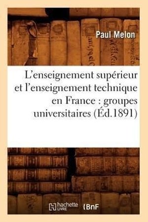 Melon P. L'enseignement supérieur et l'enseignement technique en France - groupes universitaires (Éd.1891). Hachette Livre, 2022.