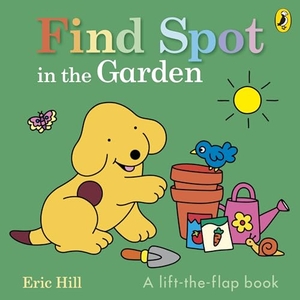 Hill, Eric. Find Spot in the Garden - A lift-the-flap book. Penguin Random House Children's UK, 2025.