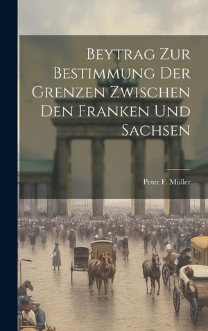 Müller, Peter F.. Beytrag Zur Bestimmung Der Grenzen Zwischen Den Franken Und Sachsen. Creative Media Partners, LLC, 2023.