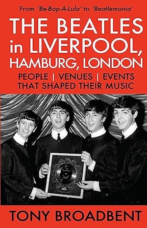 Broadbent, Tony. THE BEATLES in LIVERPOOL, HAMBURG, LONDON - PEOPLE  | VENUES | EVENTS | THAT SHAPED THEIR MUSIC. Plain Sight Press, 2018.