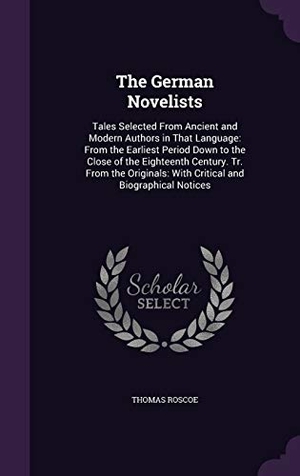 Roscoe, Thomas. The German Novelists: Tales Selected from Ancient and Modern Authors in That Language: From the Earliest Period Down to the Close of the Eig. Touchladybirdlucky Studios, 2015.
