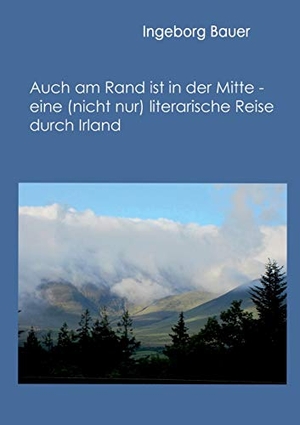 Bauer, Ingeborg. Auch am Rand ist in der Mitte - eine (nicht nur) literarische Reise durch Irland - -. Books on Demand, 2013.