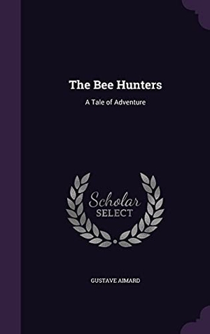 Aimard, Gustave. The Bee Hunters: A Tale of Adventure. Touchladybirdlucky Studios, 2016.