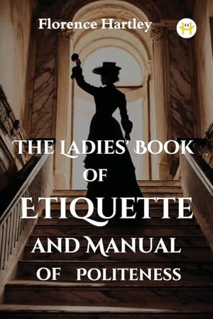 Hartley, Florence. The Ladies' Book of Etiquette and Manual of Politeness. Happy Hour Books, 2024.