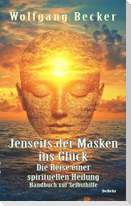 Jenseits der Masken ins Glück - Die Reise einer spirituellen Heilung - Handbuch zur Selbsthilfe