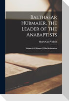 Balthasar Hübmaier, the Leader of the Anabaptists: Volume 8 Of Heroes Of The Reformation