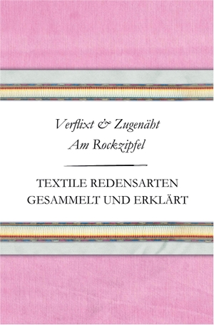 Schnatmeyer, Susanne. Verflixt und Zugenäht - Am Rockzipfel - Textile Redensarten gesammelt und erklärt. Textile Geschichten, 2024.