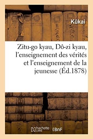 Kukai / Léon De Rosny. Zitu-Go Kyau, Dô-Zi Kyau, l'Enseignement Des Vérités Et l'Enseignement de la Jeunesse. Hachette Livre - BNF, 2019.