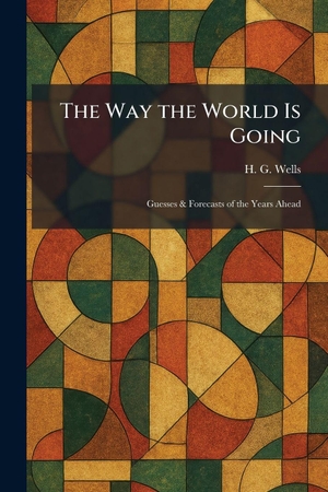 Wells, H. G.. The Way the World Is Going - Guesses & Forecasts of the Years Ahead. Tradd Street Press, 2026.
