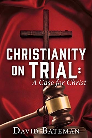 Bateman, David. CHRISTIANITY ON TRIAL - A Case for Christ. Xulon Press, 2019.