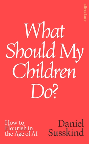 Susskind, Daniel. What Should My Children Do? - How to Flourish in the Age of AI. Penguin Books Ltd (UK), 2026.