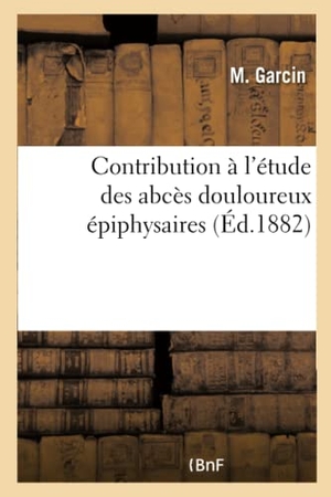 Garcin. Contribution À l'Étude Des Abcès Douloureux Épiphysaires. Hachette Livre - BNF, 2016.