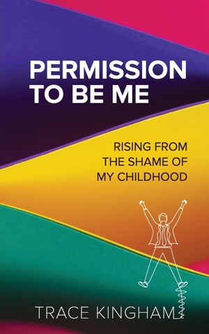 Kingham, Trace. Permission to Be Me - Rising from the Shame of My Childhood. Trace Kingham, Inc., 2024.