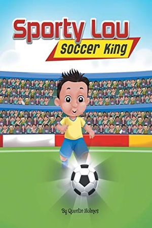 Holmes, Quentin. Sporty Lou - Picture Book - Soccer King (multicultural book series for kids 3-to-6-years old). Holmes Investments & Holdings LLC, 2017.