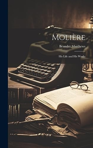 Matthews, Brander. Molière - His Life and His Works. Legare Street Press, 2023.