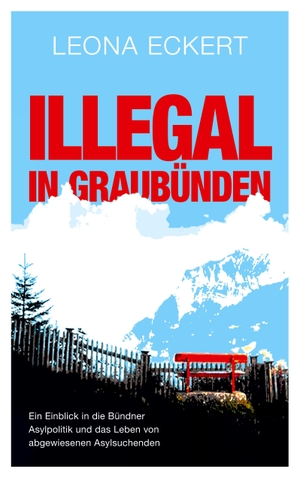 Eckert, Leona. Illegal in Graubünden - Ein Einblick in die Bündner Asylpolitik und das Leben von abgewiesenen Asylsuchenden. Books on Demand, 2023.