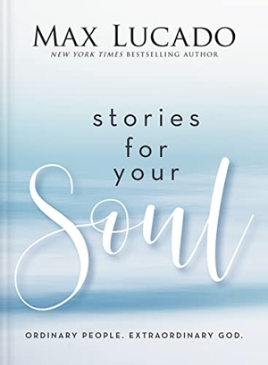 Lucado, Max. Stories for Your Soul - Ordinary People. Extraordinary God. (40 Inspiring True Stories to Lift Your Spirit and Encourage Your Heart). Thomas Nelson Publishers, 2024.