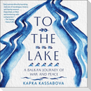 To the Lake Lib/E: A Balkan Journey of War and Peace
