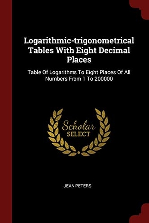Peters, Jean. Logarithmic-trigonometrical Tables With Eight Decimal Places: Table Of Logarithms To Eight Places Of All Numbers From 1 To 200000. Creative Media Partners, LLC, 2017.