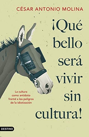 Molina, César Antonio. ¡Qué bello será vivir sin cultura! : la cultura como antídoto frente a los peligros de la idiotización. Ediciones Destino, 2021.