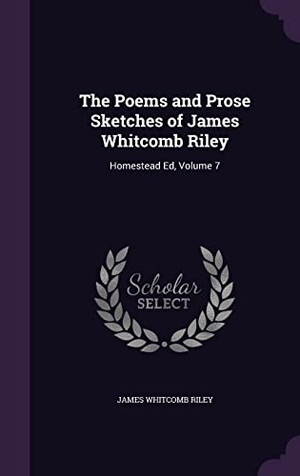 Riley, James Whitcomb. The Poems and Prose Sketches of James Whitcomb Riley: Homestead Ed, Volume 7. Touchladybirdlucky Studios, 2016.